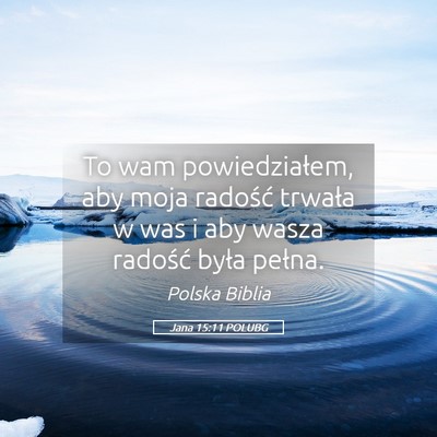 Picture 05 - Jana 15:11 POLUBG - To wam powiedziałem, aby moja radość trwała w - Bible Verse Picture