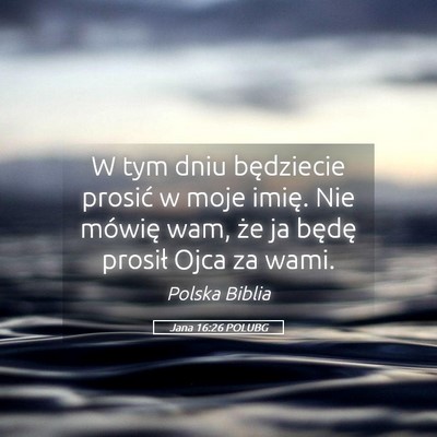 Picture 05 - Jana 16:26 POLUBG - W tym dniu będziecie prosić w moje imię. Nie - Bible Verse Picture