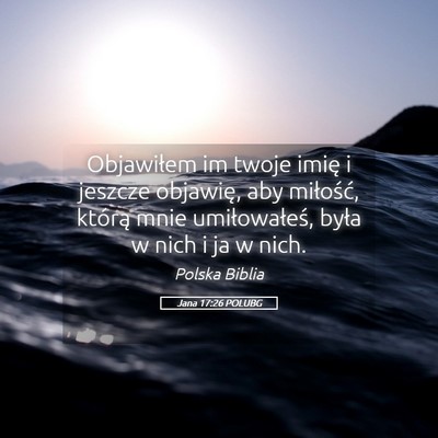 Picture 05 - Jana 17:26 POLUBG - Objawiłem im twoje imię i jeszcze objawię, aby - Bible Verse Picture