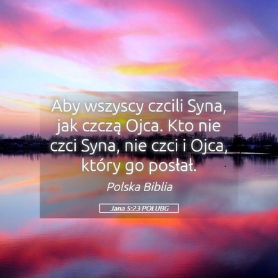 Picture 05 - Jana 5:23 POLUBG - Aby wszyscy czcili Syna, jak czczą Ojca. Kto nie - Bible Verse Picture