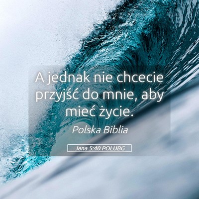 Picture 05 - Jana 5:40 POLUBG - A jednak nie chcecie przyjść do mnie, aby mieć - Bible Verse Picture