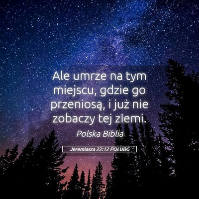 Picture 05 - Jeremiasza 22:12 POLUBG - Ale umrze na tym miejscu, gdzie go przeniosą, i - Bible Verse Picture