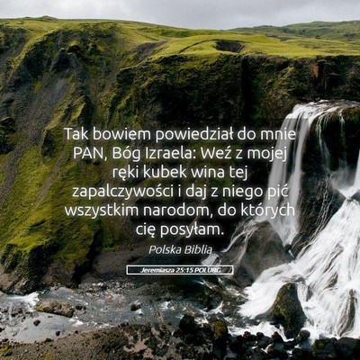Picture 05 - Jeremiasza 25:15 POLUBG - Tak bowiem powiedział do mnie PAN, Bóg Izraela: - Bible Verse Picture