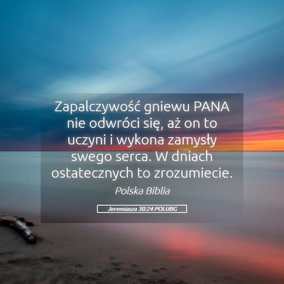 Picture 05 - Jeremiasza 30:24 POLUBG - Zapalczywość gniewu PANA nie odwróci się, aż - Bible Verse Picture