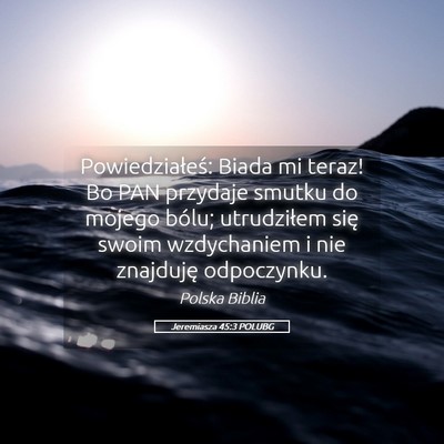 Picture 05 - Jeremiasza 45:3 POLUBG - Powiedziałeś: Biada mi teraz! Bo PAN przydaje - Bible Verse Picture