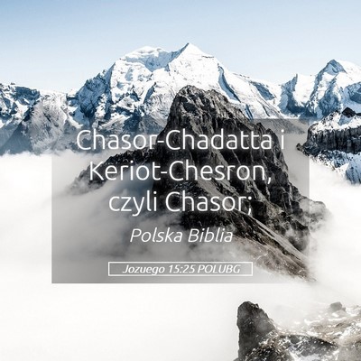 Picture 05 - Jozuego 15:25 POLUBG - Chasor-Chadatta i Keriot-Chesron, czyli - Bible Verse Picture