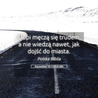 Picture 05 - Kaznodziei 10:15 POLUBG - Głupi męczą się trudem, a nie wiedzą nawet, - Bible Verse Picture