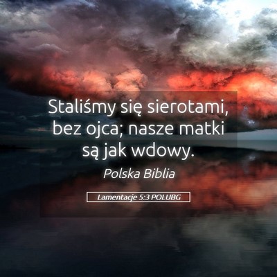 Picture 05 - Lamentacje 5:3 POLUBG - Staliśmy się sierotami, bez ojca; nasze matki - Bible Verse Picture