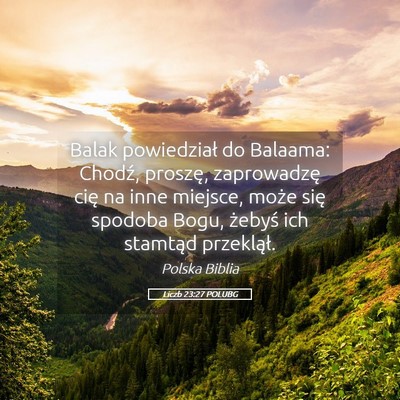 Picture 05 - Liczb 23:27 POLUBG - Balak powiedział do Balaama: Chodź, proszę, - Bible Verse Picture