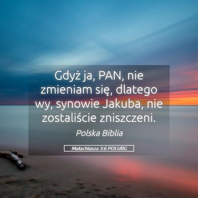 Picture 05 - Malachiasza 3:6 POLUBG - Gdyż ja, PAN, nie zmieniam się, dlatego wy, - Bible Verse Picture