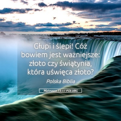 Picture 05 - Mateusza 23:17 POLUBG - Głupi i ślepi! Cóż bowiem jest ważniejsze: - Bible Verse Picture