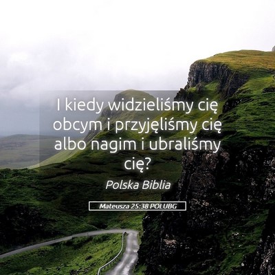 Picture 05 - Mateusza 25:38 POLUBG - I kiedy widzieliśmy cię obcym i przyjęliśmy - Bible Verse Picture