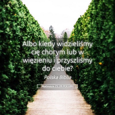 Picture 05 - Mateusza 25:39 POLUBG - Albo kiedy widzieliśmy cię chorym lub w - Bible Verse Picture