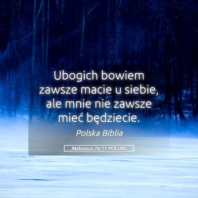 Picture 05 - Mateusza 26:11 POLUBG - Ubogich bowiem zawsze macie u siebie, ale mnie - Bible Verse Picture