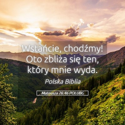 Picture 05 - Mateusza 26:46 POLUBG - Wstańcie, chodźmy! Oto zbliża się ten, który - Bible Verse Picture