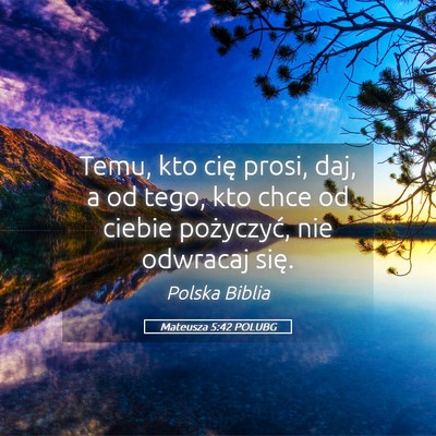 Picture 05 - Mateusza 5:42 POLUBG - Temu, kto cię prosi, daj, a od tego, kto chce od - Bible Verse Picture