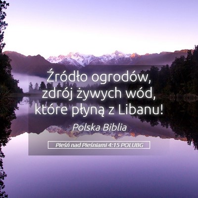 Picture 05 - Pieśń nad Pieśniami 4:15 POLUBG - Źródło ogrodów, zdrój żywych wód, które - Bible Verse Picture