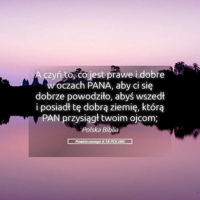 Picture 05 - Powtórzonego 6:18 POLUBG - A czyń to, co jest prawe i dobre w oczach PANA, - Bible Verse Picture