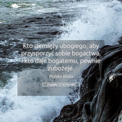 Picture 05 - Przysłów 22:16 POLUBG - Kto ciemięży ubogiego, aby przysporzyć sobie - Bible Verse Picture