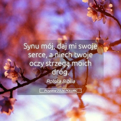 Picture 05 - Przysłów 23:26 POLUBG - Synu mój, daj mi swoje serce, a niech twoje oczy - Bible Verse Picture