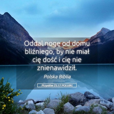 Picture 05 - Przysłów 25:17 POLUBG - Oddal nogę od domu bliźniego, by nie miał cię - Bible Verse Picture