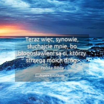 Picture 05 - Przysłów 8:32 POLUBG - Teraz więc, synowie, słuchajcie mnie, bo - Bible Verse Picture