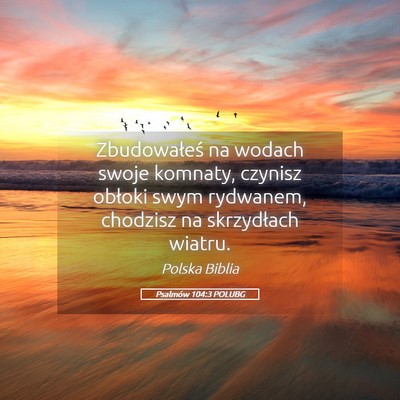 Picture 05 - Psalmów 104:3 POLUBG - Zbudowałeś na wodach swoje komnaty, czynisz - Bible Verse Picture