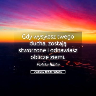 Picture 05 - Psalmów 104:30 POLUBG - Gdy wysyłasz twego ducha, zostają stworzone i - Bible Verse Picture