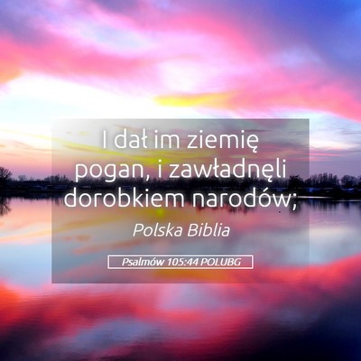 Picture 05 - Psalmów 105:44 POLUBG - I dał im ziemię pogan, i zawładnęli dorobkiem - Bible Verse Picture