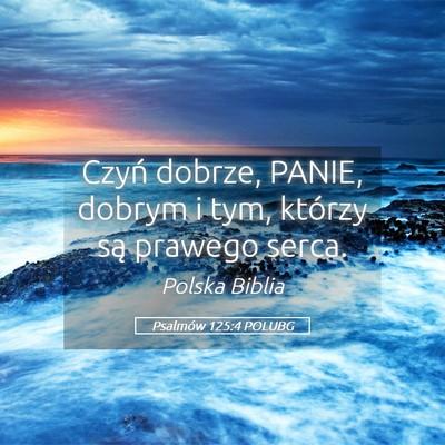 Picture 05 - Psalmów 125:4 POLUBG - Czyń dobrze, PANIE, dobrym i tym, którzy są - Bible Verse Picture
