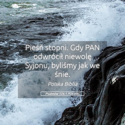 Picture 05 - Psalmów 126:1 POLUBG - Pieśń stopni. Gdy PAN odwrócił niewolę - Bible Verse Picture