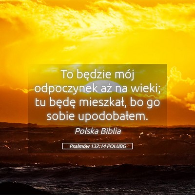 Picture 05 - Psalmów 132:14 POLUBG - To będzie mój odpoczynek aż na wieki; tu - Bible Verse Picture