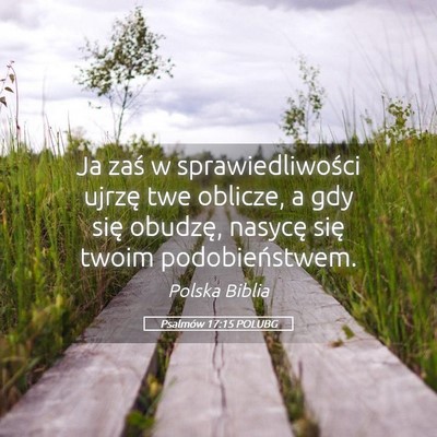Picture 05 - Psalmów 17:15 POLUBG - Ja zaś w sprawiedliwości ujrzę twe oblicze, a - Bible Verse Picture