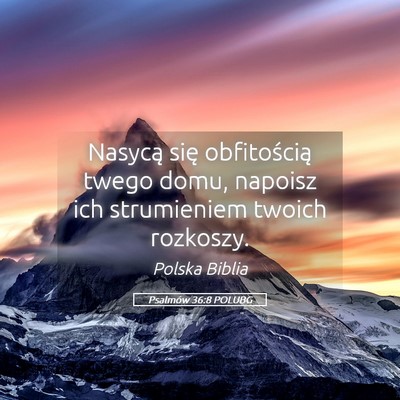 Picture 05 - Psalmów 36:8 POLUBG - Nasycą się obfitością twego domu, napoisz ich - Bible Verse Picture