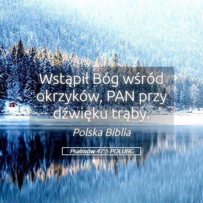 Picture 05 - Psalmów 47:5 POLUBG - Wstąpił Bóg wśród okrzyków, PAN przy - Bible Verse Picture