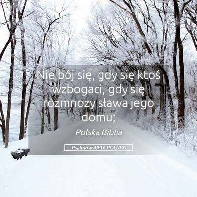 Picture 05 - Psalmów 49:16 POLUBG - Nie bój się, gdy się ktoś wzbogaci, gdy się - Bible Verse Picture