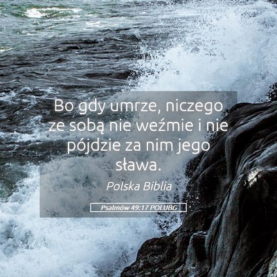 Picture 05 - Psalmów 49:17 POLUBG - Bo gdy umrze, niczego ze sobą nie weźmie i nie - Bible Verse Picture