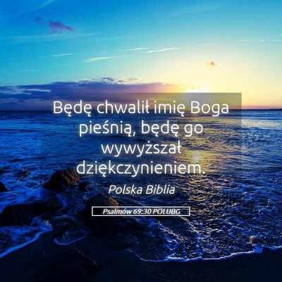 Picture 05 - Psalmów 69:30 POLUBG - Będę chwalił imię Boga pieśnią, będę go - Bible Verse Picture
