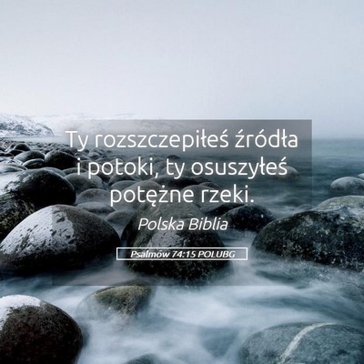 Picture 05 - Psalmów 74:15 POLUBG - Ty rozszczepiłeś źródła i potoki, ty - Bible Verse Picture