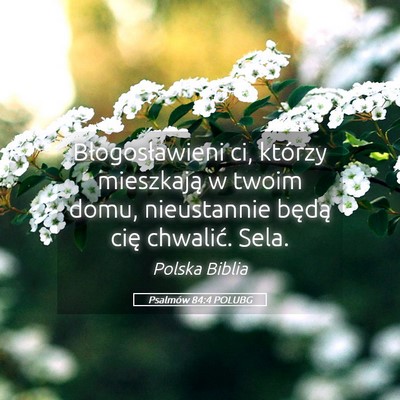 Picture 05 - Psalmów 84:4 POLUBG - Błogosławieni ci, którzy mieszkają w twoim - Bible Verse Picture