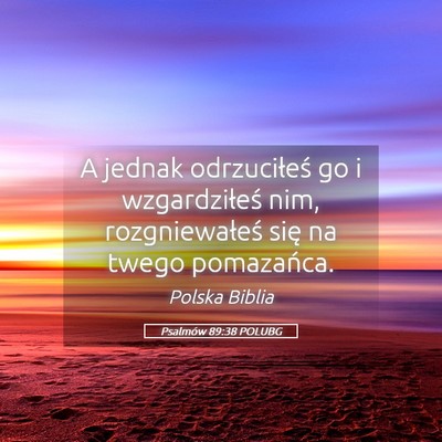 Picture 05 - Psalmów 89:38 POLUBG - A jednak odrzuciłeś go i wzgardziłeś nim, - Bible Verse Picture