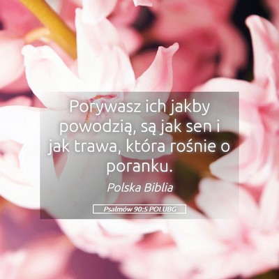 Picture 05 - Psalmów 90:5 POLUBG - Porywasz ich jakby powodzią, są jak sen i jak - Bible Verse Picture