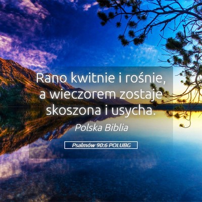 Picture 05 - Psalmów 90:6 POLUBG - Rano kwitnie i rośnie, a wieczorem zostaje - Bible Verse Picture