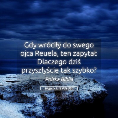 Picture 05 - Wyjścia 2:18 POLUBG - Gdy wróciły do swego ojca Reuela, ten zapytał: - Bible Verse Picture