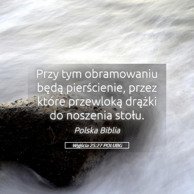 Picture 05 - Wyjścia 25:27 POLUBG - Przy tym obramowaniu będą pierścienie, przez - Bible Verse Picture