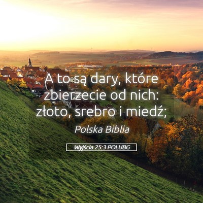 Picture 05 - Wyjścia 25:3 POLUBG - A to są dary, które zbierzecie od nich: złoto, - Bible Verse Picture