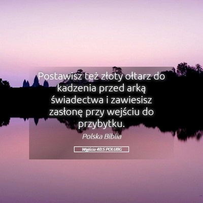 Picture 05 - Wyjścia 40:5 POLUBG - Postawisz też złoty ołtarz do kadzenia przed - Bible Verse Picture
