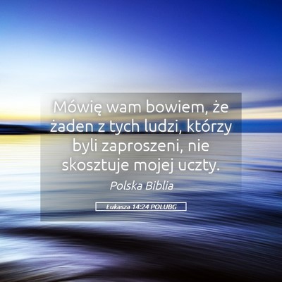 Picture 05 - Łukasza 14:24 POLUBG - Mówię wam bowiem, że żaden z tych ludzi, - Bible Verse Picture