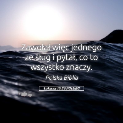 Picture 05 - Łukasza 15:26 POLUBG - Zawołał więc jednego ze sług i pytał, co to - Bible Verse Picture