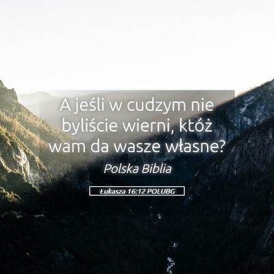 Picture 05 - Łukasza 16:12 POLUBG - A jeśli w cudzym nie byliście wierni, któż - Bible Verse Picture